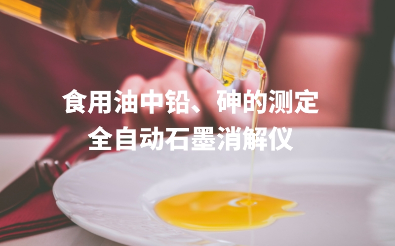 全自動(dòng)石墨消解儀為食用油中鉛、砷的測定方法提高分析效率 全自動(dòng)石墨消解儀為食用油中鉛、砷的測定方法提高分析效率